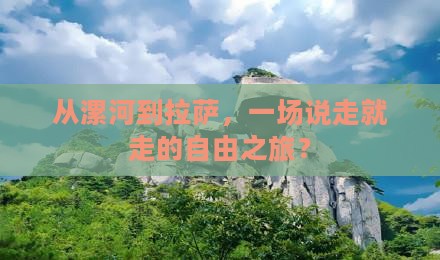 从漯河到拉萨，一场说走就走的自由之旅？
