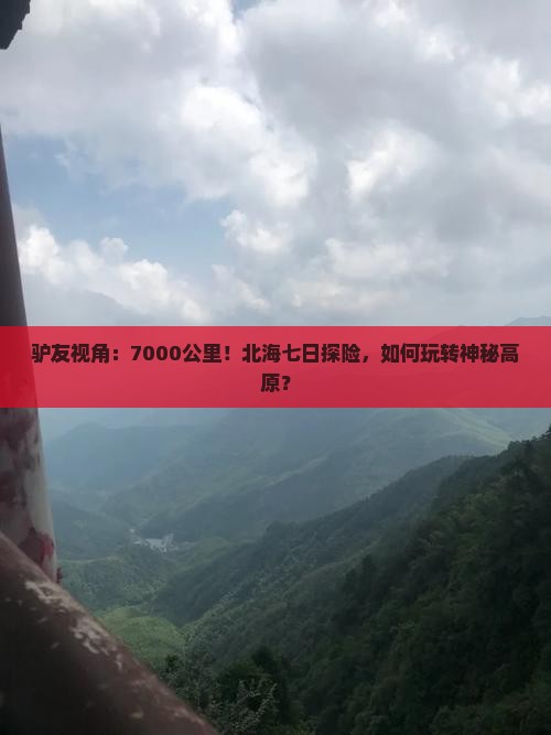 驴友视角：7000公里！北海七日探险，如何玩转神秘高原？