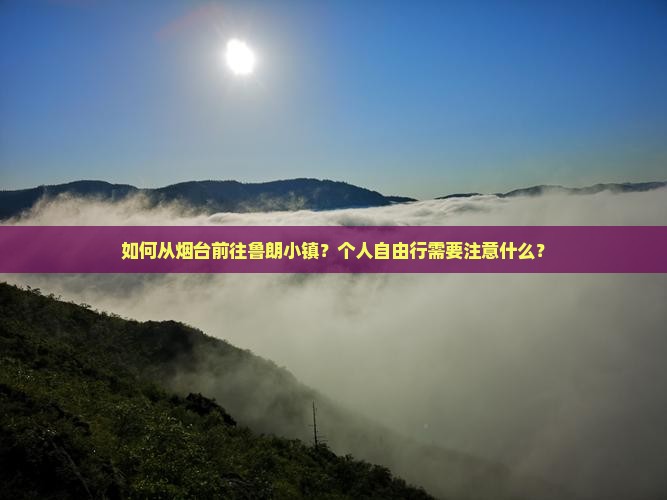 如何从烟台前往鲁朗小镇？个人自由行需要注意什么？