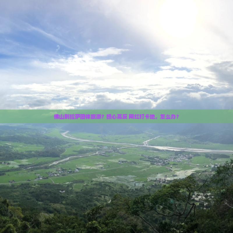 佛山到拉萨团体旅游？担心高反+网红打卡地，怎么办？