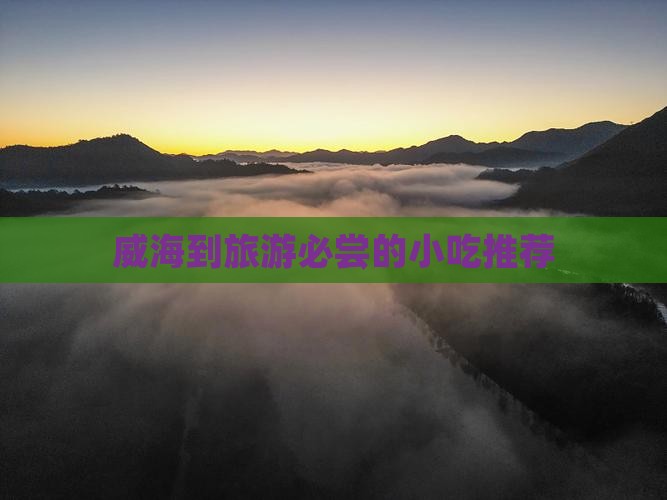威海到旅游必尝的小吃推荐 威海到旅游必尝的小吃推荐