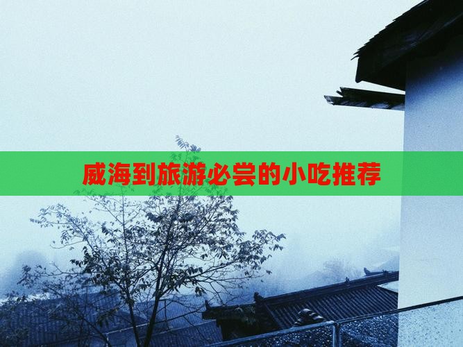 威海到旅游必尝的小吃推荐 威海到旅游必尝的小吃推荐