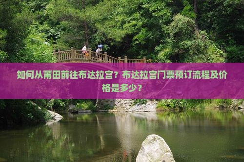 如何从莆田前往布达拉宫？布达拉宫门票预订流程及价格是多少？