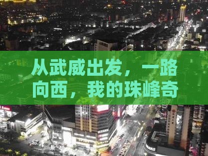 从武威出发，一路向西，我的珠峰奇幻之旅？