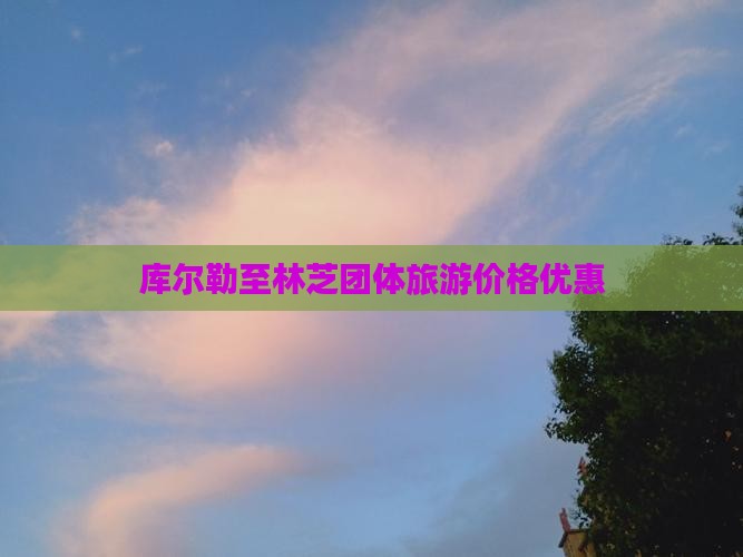 库尔勒至林芝团体旅游价格优惠