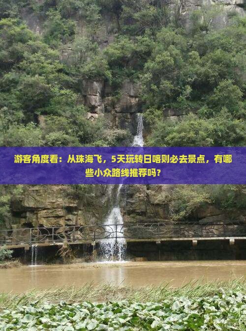 游客角度看：从珠海飞，5天玩转日喀则必去景点，有哪些小众路线推荐吗？