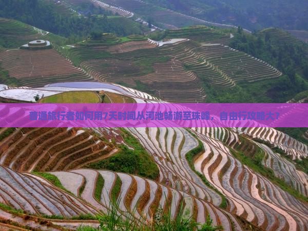 普通旅行者如何用7天时间从河池畅游至珠峰，自由行攻略大？