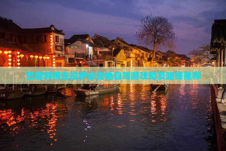 巴音郭楞去拉萨必去地自驾游攻略及路线推荐