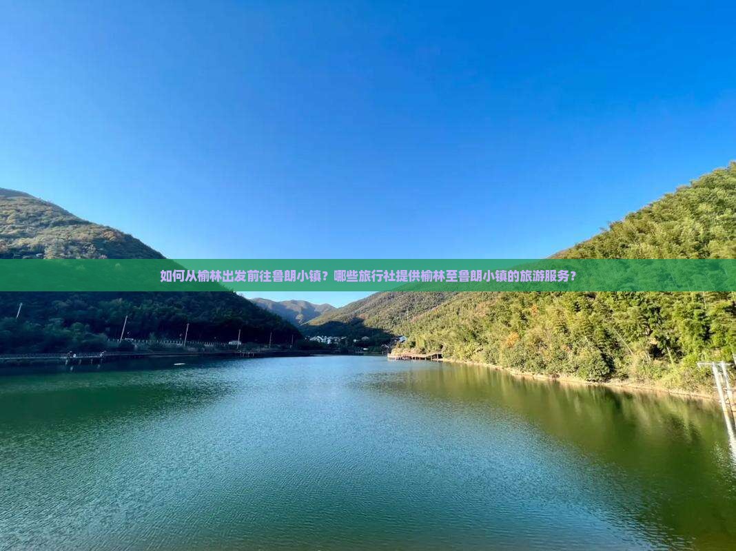如何从榆林出发前往鲁朗小镇？哪些旅行社提供榆林至鲁朗小镇的旅游服务？
