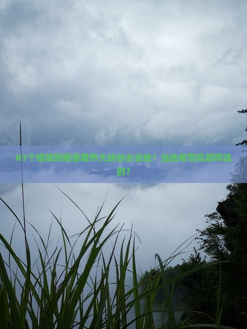 #3个塔城到雅鲁藏布大峡谷必去地？当地老司机都咋选的？