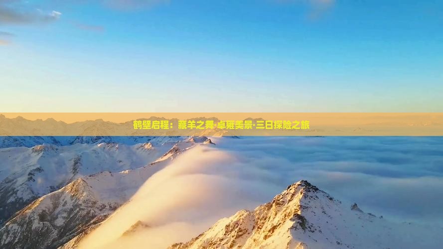 鹤壁启程：藏羊之舞·卓雍美景·三日探险之旅