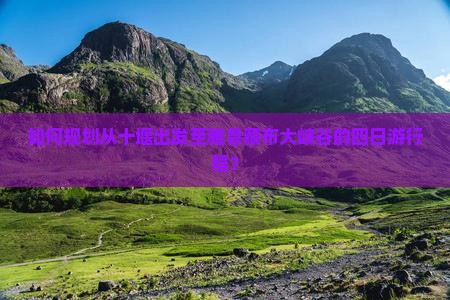 如何规划从十堰出发至雅鲁藏布大峡谷的四日游行程？
