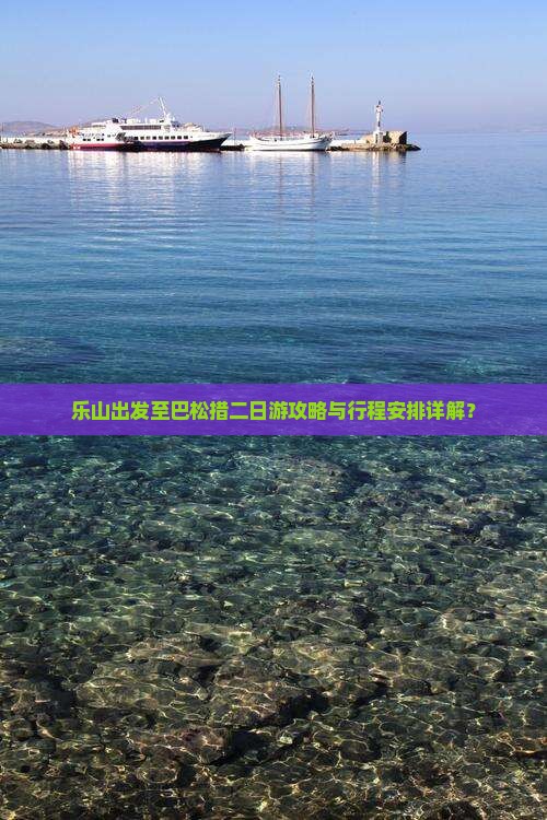 乐山出发至巴松措二日游攻略与行程安排详解？