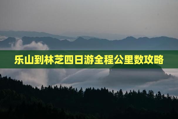 乐山到林芝四日游全程公里数攻略