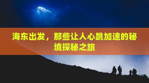 海东出发，那些让人心跳加速的秘境探秘之旅