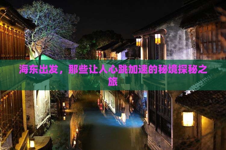 海东出发，那些让人心跳加速的秘境探秘之旅