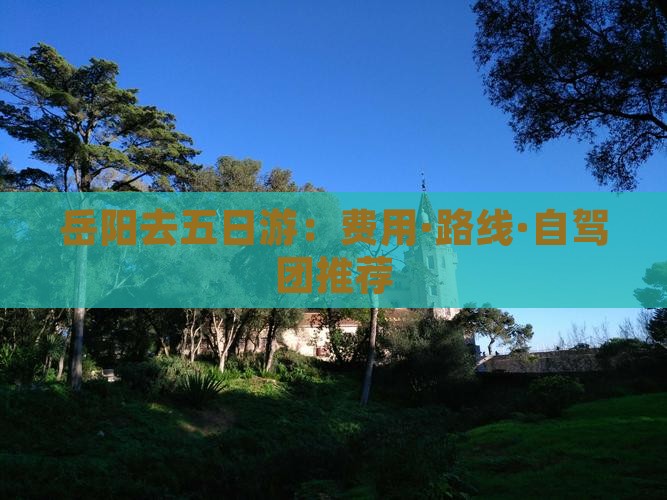 岳阳去五日游：费用·路线·自驾团推荐