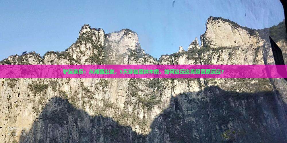 驴友亲历：从湘西出发，5天穿越至纳木措，如何边玩边克服高原反应？