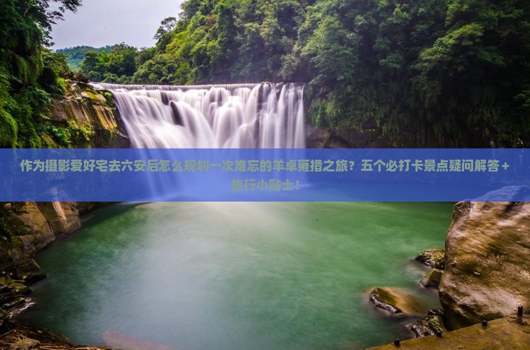 作为摄影爱好宅去六安后怎么规划一次难忘的羊卓雍措之旅?五个必打卡景点疑问解答+旅行小贴士! 作为摄影爱好宅去六安后怎么规划一次难忘的羊卓雍措之旅?五个必打卡景点疑问解答+旅行小贴士!