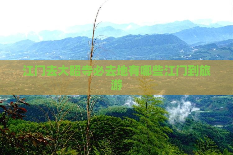 江门去大昭寺必去地有哪些江门到旅游
