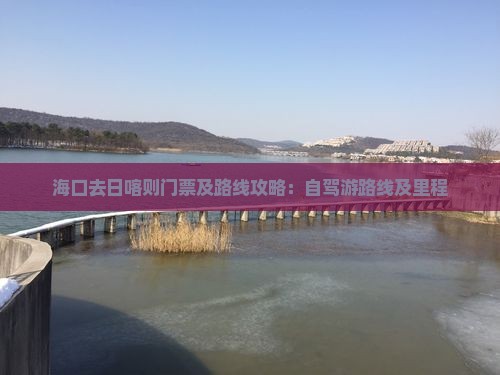 海口去日喀则门票及路线攻略:自驾游路线及里程 海口去日喀则门票及路线攻略:自驾游路线及里程