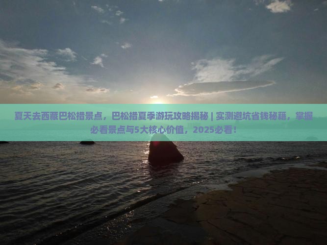 夏天去西藏巴松措景点