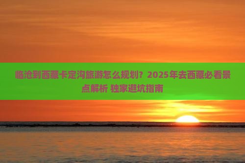 临沧去西藏卡定沟必去地