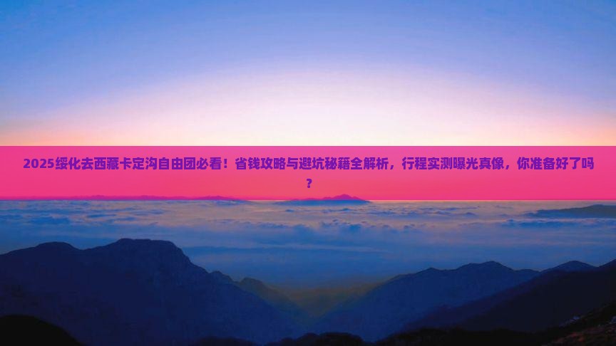 绥化去西藏卡定沟自由团
