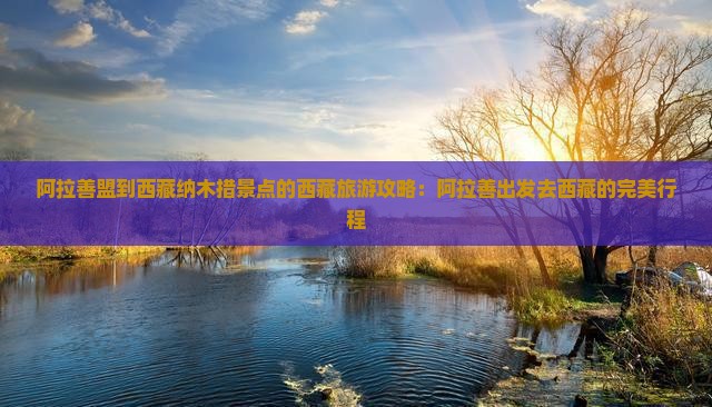 阿拉善盟到西藏纳木措景点