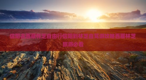 信阳去西藏林芝自由行 信阳去西藏林芝自由行