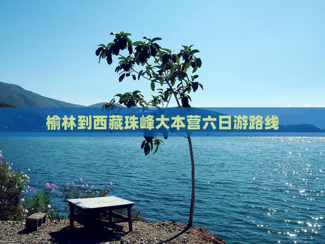 榆林到西藏珠峰大本营六日游