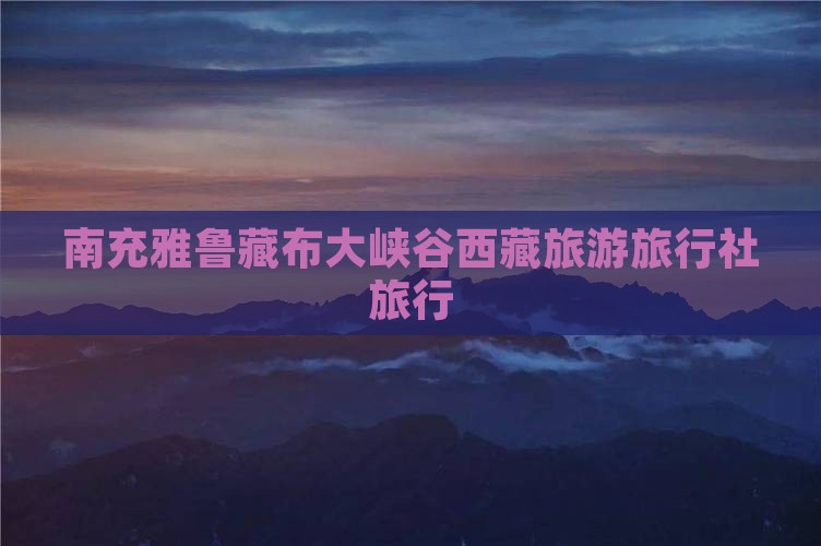 南充去西藏雅鲁藏布大峡谷旅行社