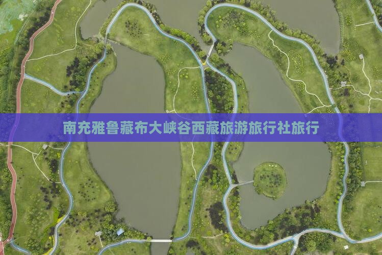 南充去西藏雅鲁藏布大峡谷旅行社