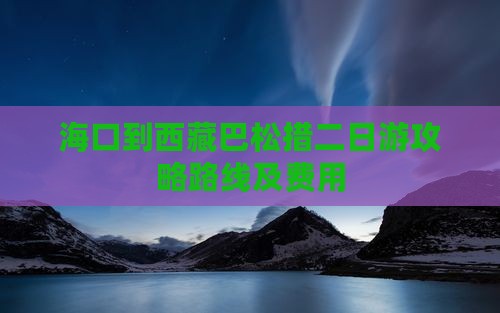 海口到西藏巴松措二日游