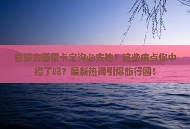 白银去西藏卡定沟必去地