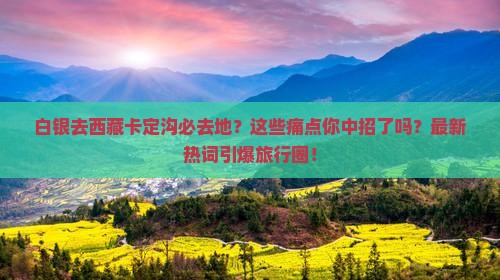 白银去西藏卡定沟必去地