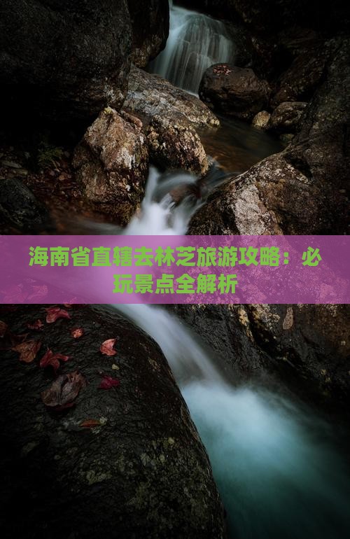 海南省直辖去西藏林芝哪里玩