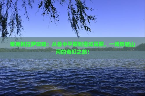 莱芜到西藏拉萨攻略