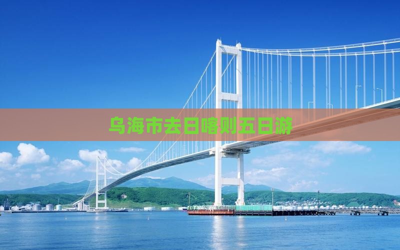 乌海市去西藏日喀则五日游