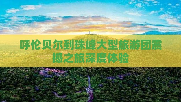 呼伦贝尔到西藏珠峰大本营大型旅游团