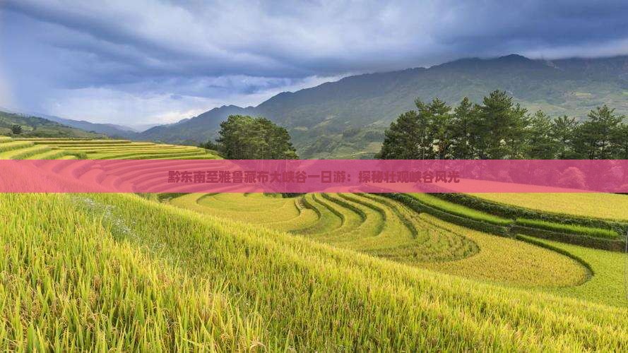黔东南至雅鲁藏布大峡谷一日游：探秘壮观峡谷风光