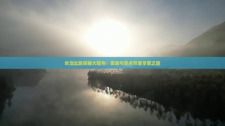 长治出发探秘大昭寺：美食与景点双重享受之旅