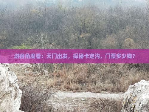 游客角度看：天门出发，探秘卡定沟，门票多少钱？