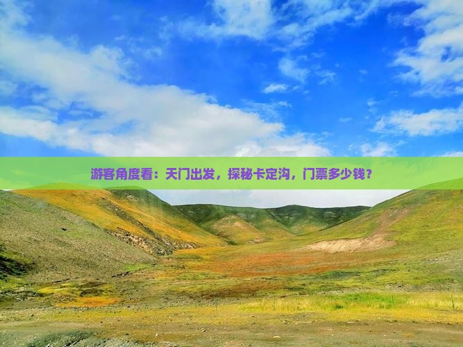 游客角度看：天门出发，探秘卡定沟，门票多少钱？