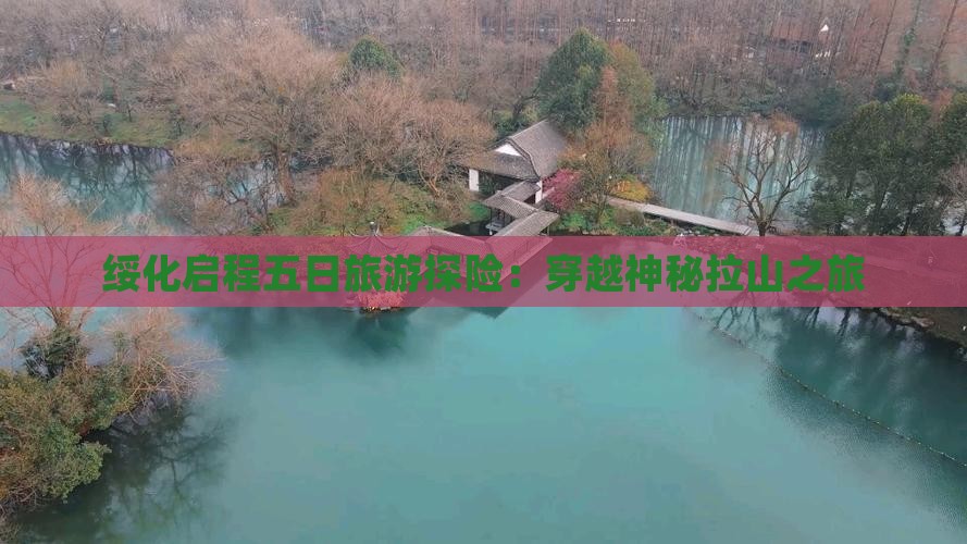 绥化启程五日旅游探险：穿越神秘拉山之旅