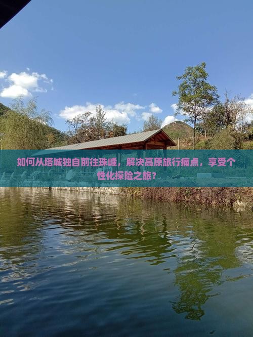 如何从塔城独自前往珠峰，解决高原旅行痛点，享受个性化探险之旅？