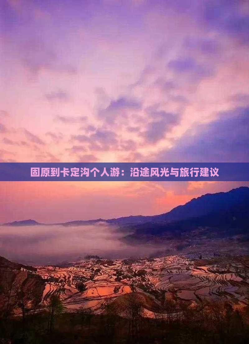 固原到卡定沟个人游：沿途风光与旅行建议