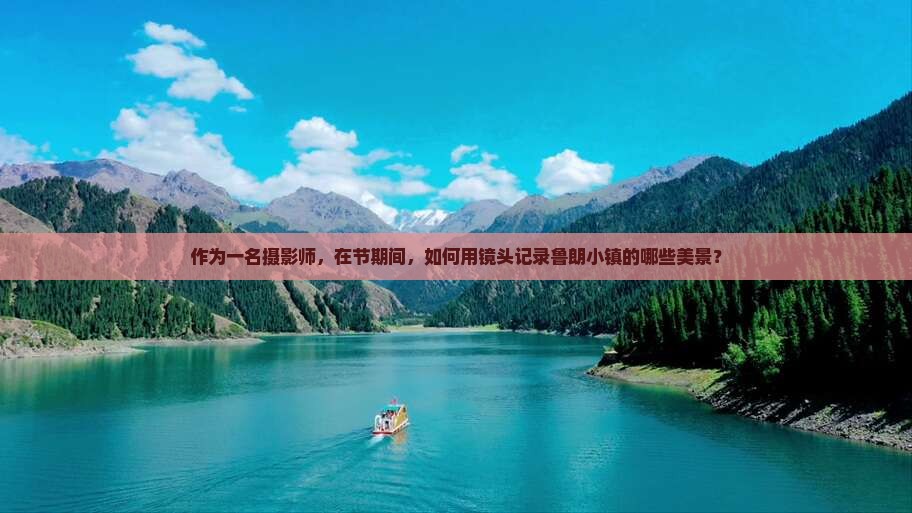 作为一名摄影师，在节期间，如何用镜头记录鲁朗小镇的哪些美景？