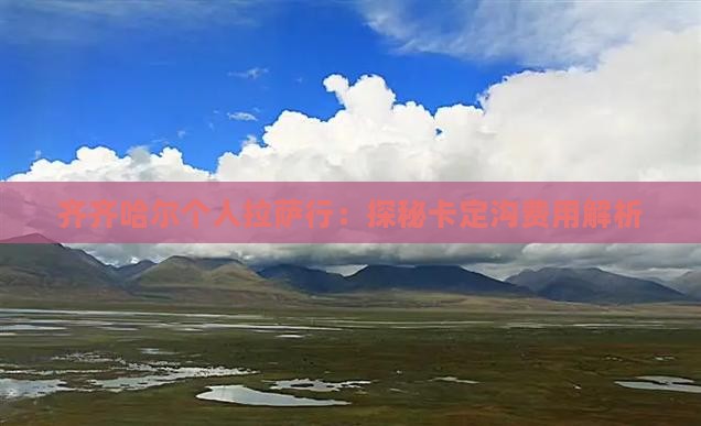 齐齐哈尔个人拉萨行：探秘卡定沟费用解析