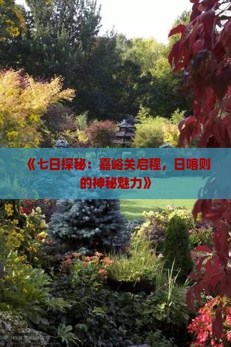 《七日探秘：嘉峪关启程，日喀则的神秘魅力》